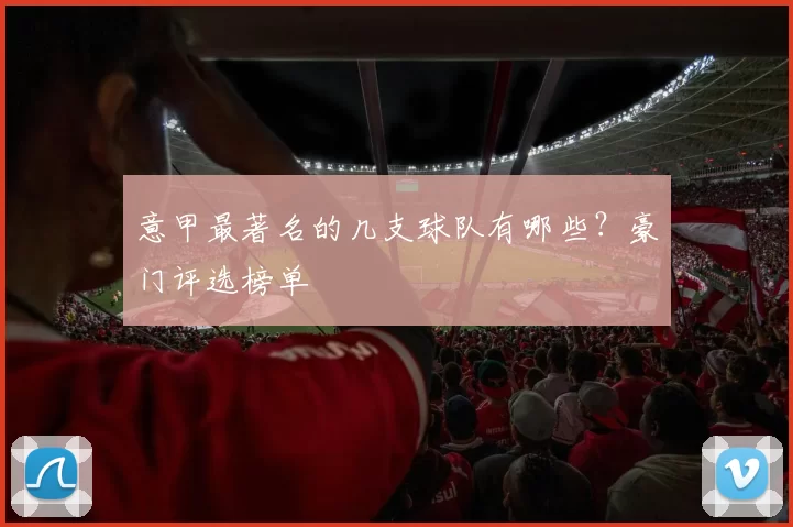 意甲最著名的几支球队有哪些？豪门评选榜单