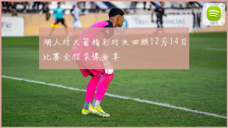 湖人对火箭精彩对决回顾12月14日比赛全程录像分享