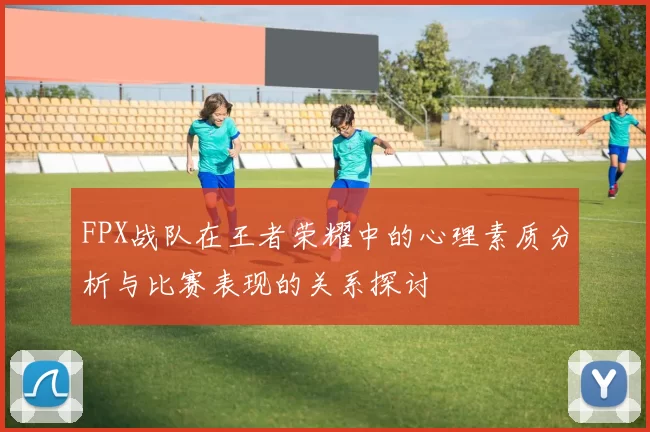FPX战队在王者荣耀中的心理素质分析与比赛表现的关系探讨