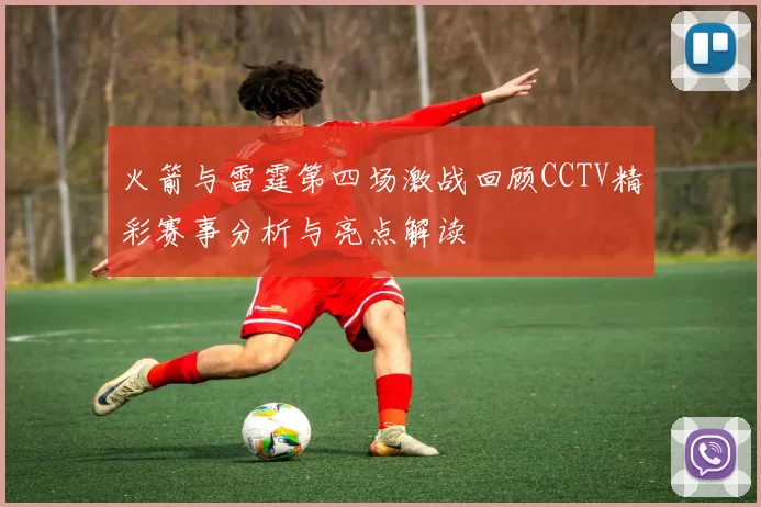 火箭与雷霆第四场激战回顾CCTV精彩赛事分析与亮点解读