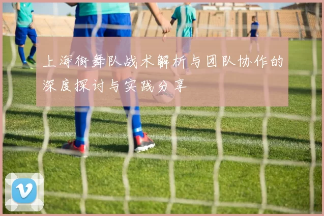 上海街舞队战术解析与团队协作的深度探讨与实践分享