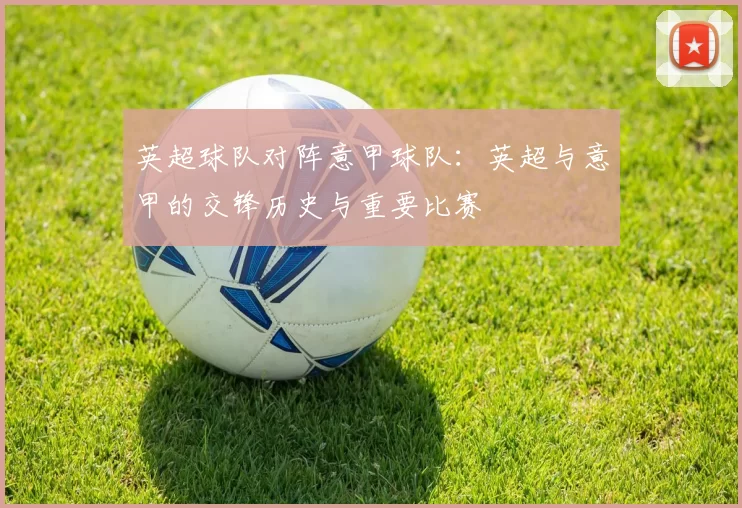 英超球队对阵意甲球队：英超与意甲的交锋历史与重要比赛