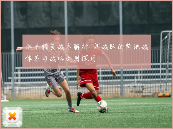 和平精英战术解析JDG战队的阵地战体系与战略运用探讨