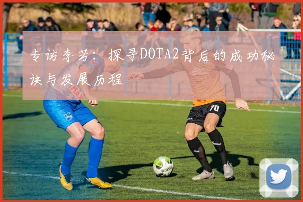 专访李芳：探寻DOTA2背后的成功秘诀与发展历程