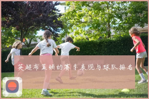 英超布莱顿的赛季表现与球队排名