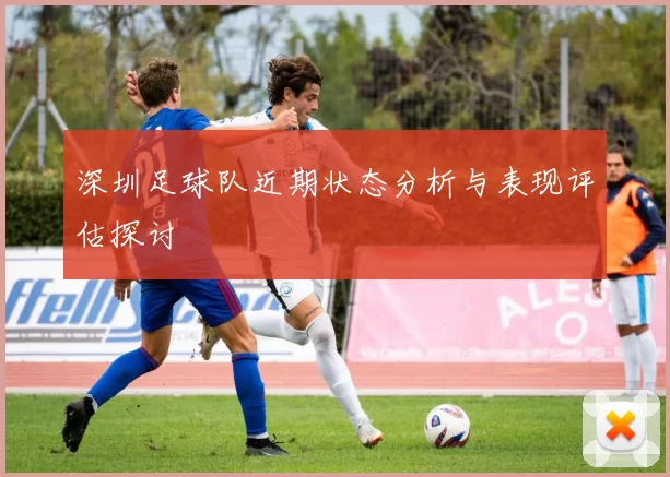深圳足球队近期状态分析与表现评估探讨
