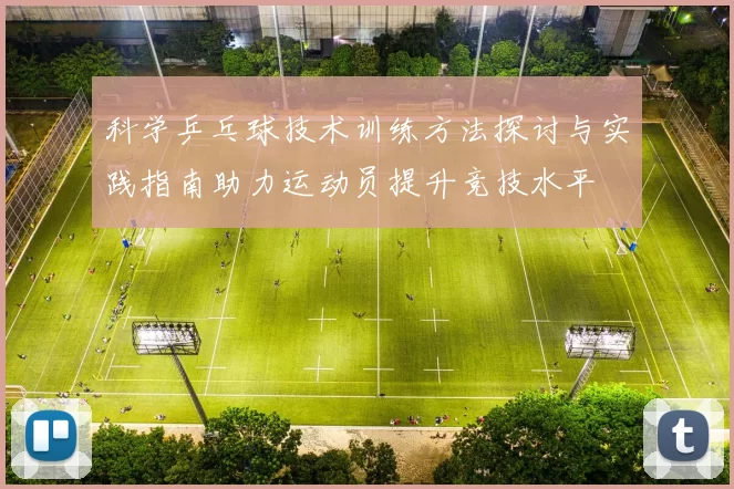 科学乒乓球技术训练方法探讨与实践指南助力运动员提升竞技水平