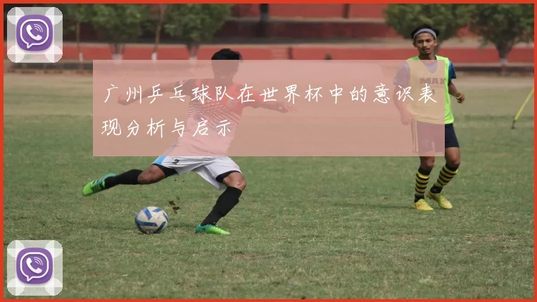 广州乒乓球队在世界杯中的意识表现分析与启示