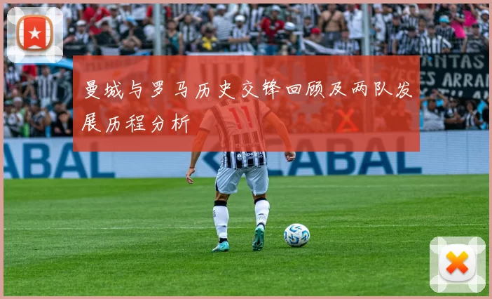 曼城与罗马历史交锋回顾及两队发展历程分析