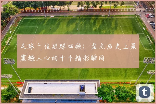 足球十佳进球回顾：盘点历史上最震撼人心的十个精彩瞬间