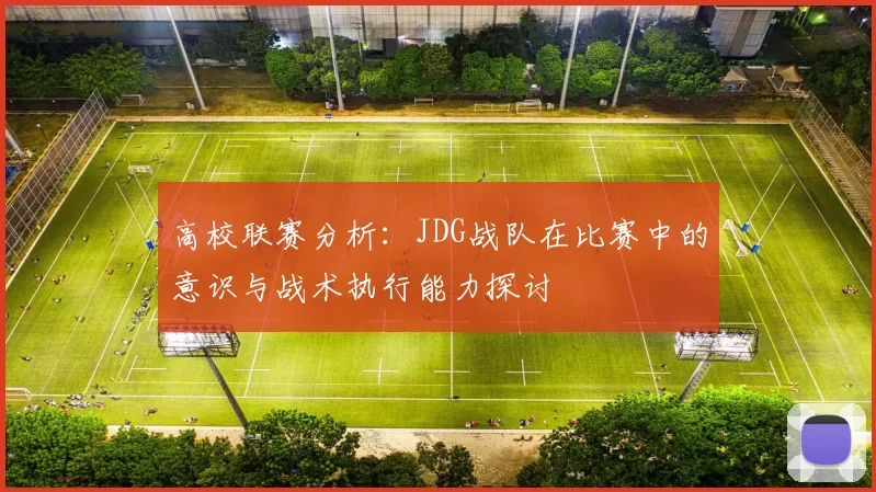高校联赛分析：JDG战队在比赛中的意识与战术执行能力探讨