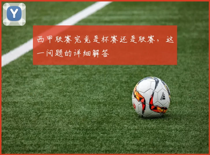 西甲联赛究竟是杯赛还是联赛，这一问题的详细解答