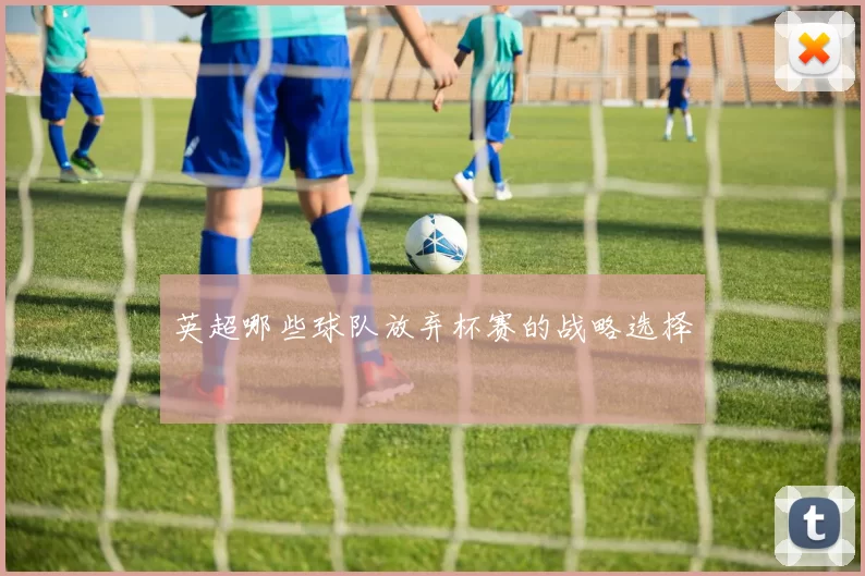英超哪些球队放弃杯赛的战略选择