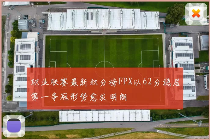 职业联赛最新积分榜FPX以62分稳居第一争冠形势愈发明朗