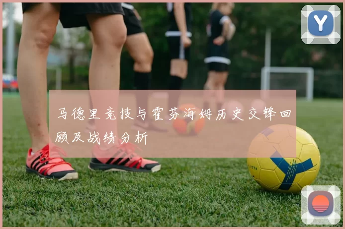 马德里竞技与霍芬海姆历史交锋回顾及战绩分析