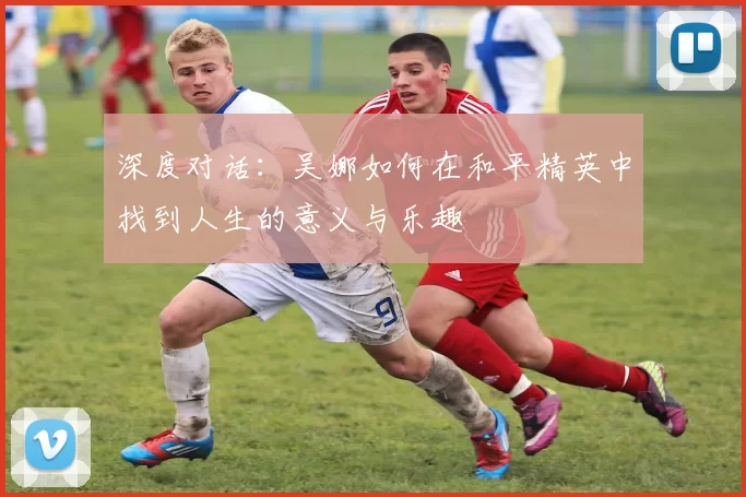 深度对话：吴娜如何在和平精英中找到人生的意义与乐趣
