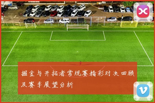 掘金与开拓者常规赛精彩对决回顾及赛季展望分析