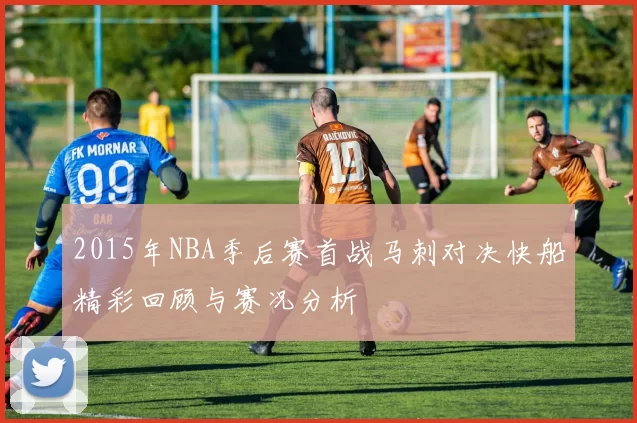 2015年NBA季后赛首战马刺对决快船精彩回顾与赛况分析