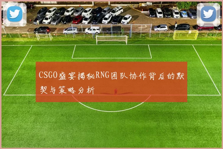 CSGO盛宴揭秘RNG团队协作背后的默契与策略分析