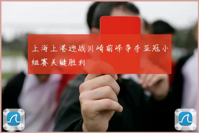 上海上港迎战川崎前峰争夺亚冠小组赛关键胜利