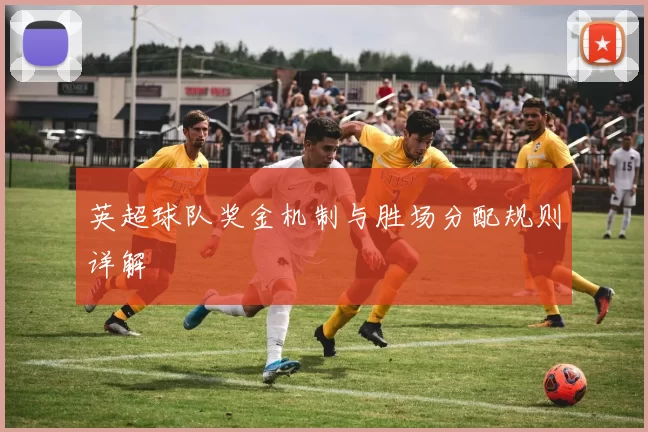 英超球队奖金机制与胜场分配规则详解