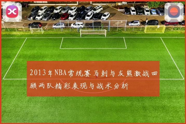 2013年NBA常规赛马刺与灰熊激战回顾两队精彩表现与战术分析