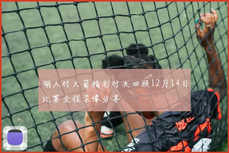 湖人对火箭精彩对决回顾12月14日比赛全程录像分享