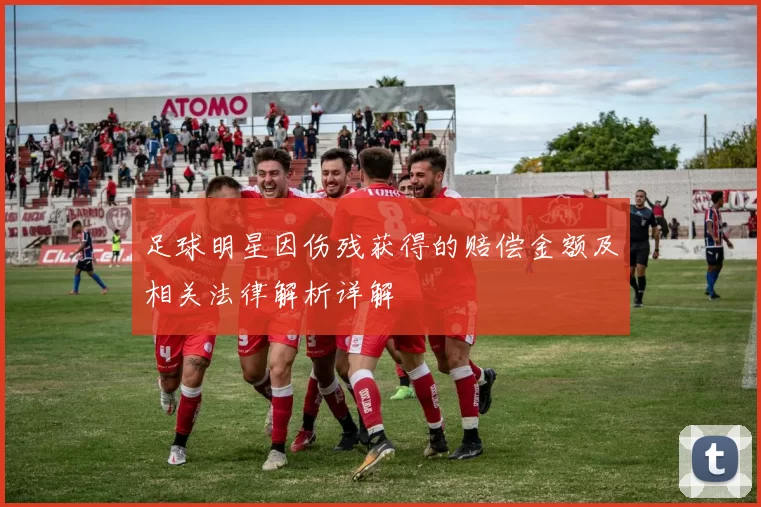 足球明星因伤残获得的赔偿金额及相关法律解析详解