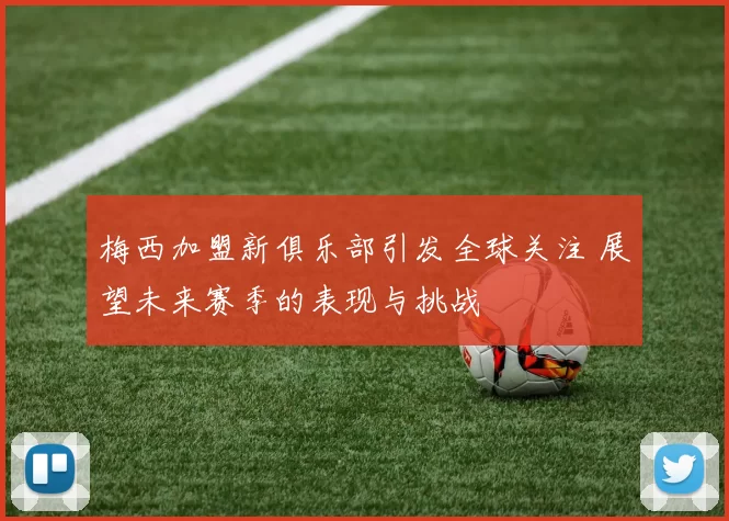 梅西加盟新俱乐部引发全球关注 展望未来赛季的表现与挑战