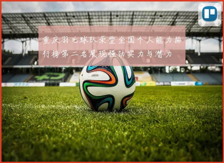重庆羽毛球队荣登全国个人能力排行榜第二名展现强劲实力与潜力