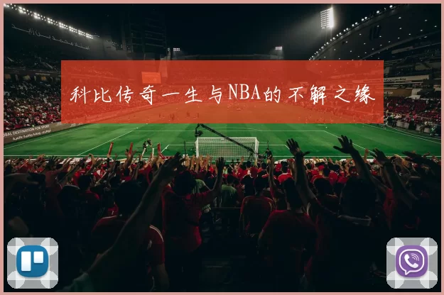 科比传奇一生与NBA的不解之缘