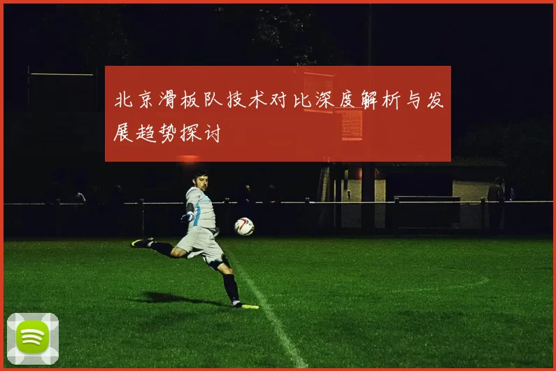 北京滑板队技术对比深度解析与发展趋势探讨