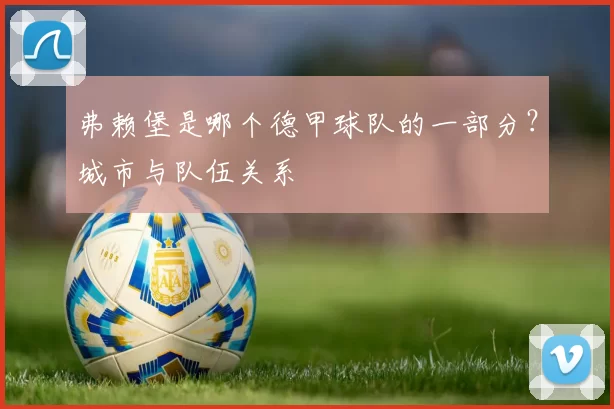 弗赖堡是哪个德甲球队的一部分？城市与队伍关系