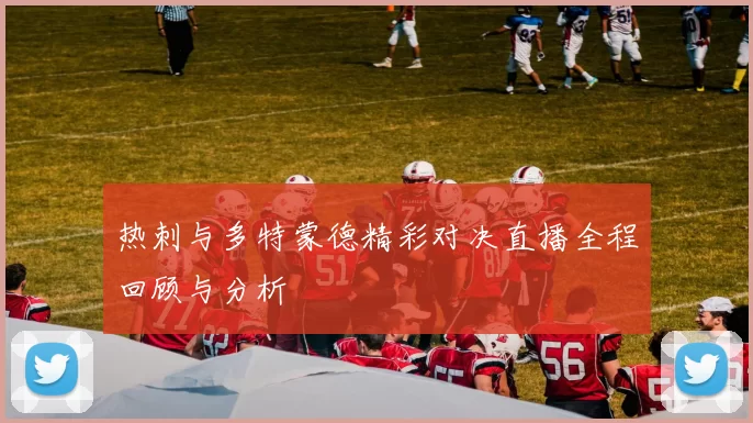 热刺与多特蒙德精彩对决直播全程回顾与分析