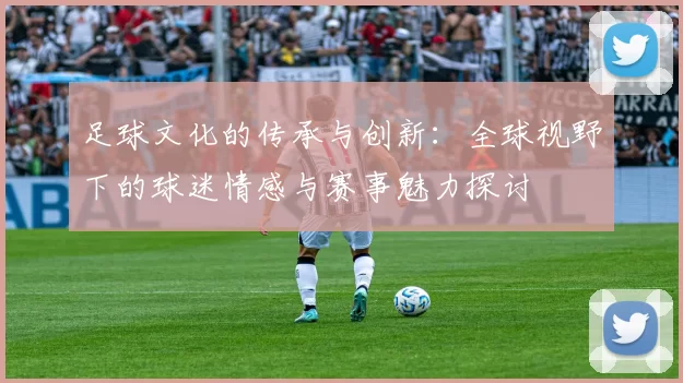 足球文化的传承与创新：全球视野下的球迷情感与赛事魅力探讨