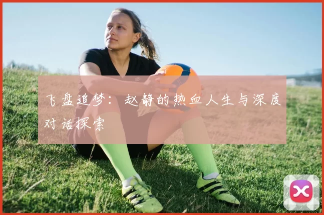 飞盘追梦：赵静的热血人生与深度对话探索