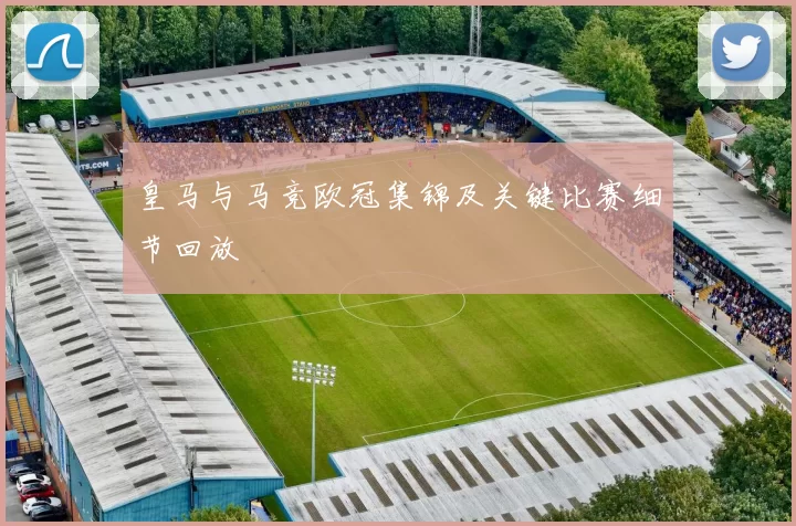 皇马与马竞欧冠集锦及关键比赛细节回放