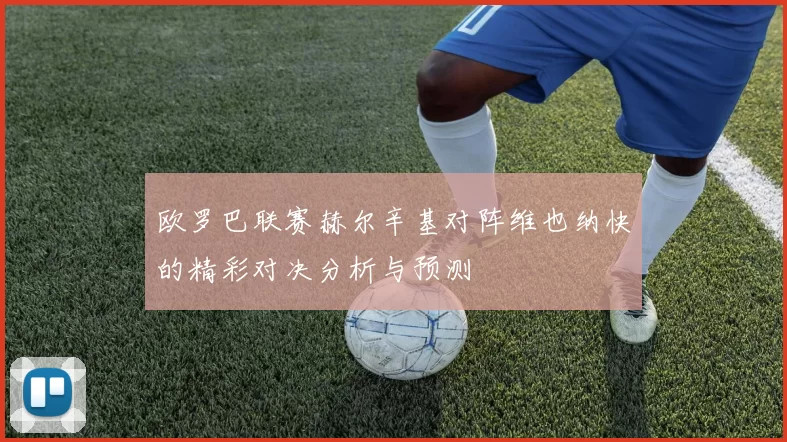 欧罗巴联赛赫尔辛基对阵维也纳快的精彩对决分析与预测