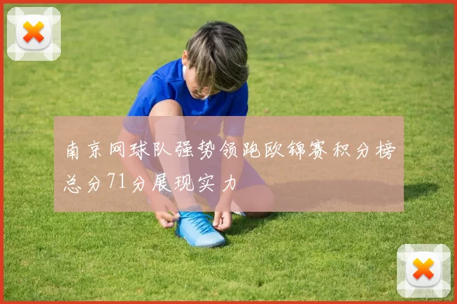 南京网球队强势领跑欧锦赛积分榜总分71分展现实力