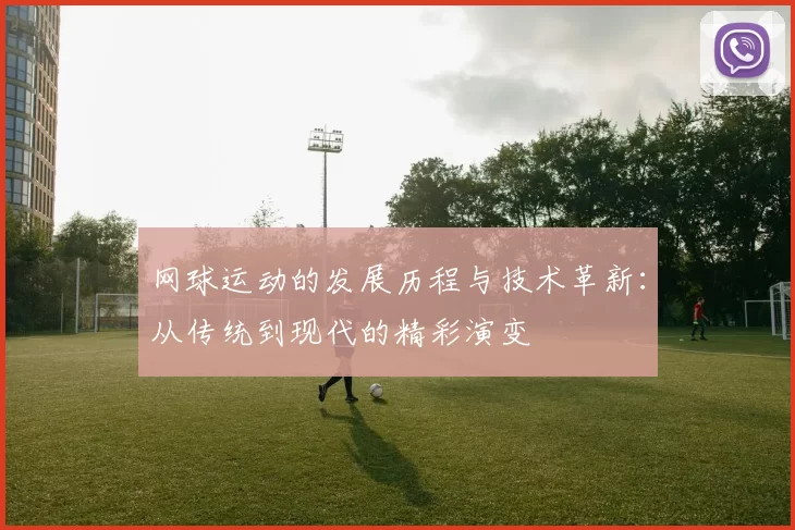 网球运动的发展历程与技术革新：从传统到现代的精彩演变