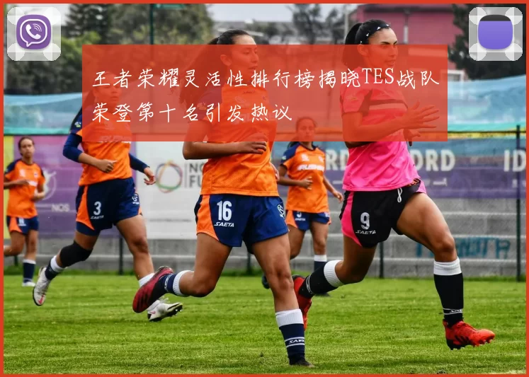 王者荣耀灵活性排行榜揭晓TES战队荣登第十名引发热议