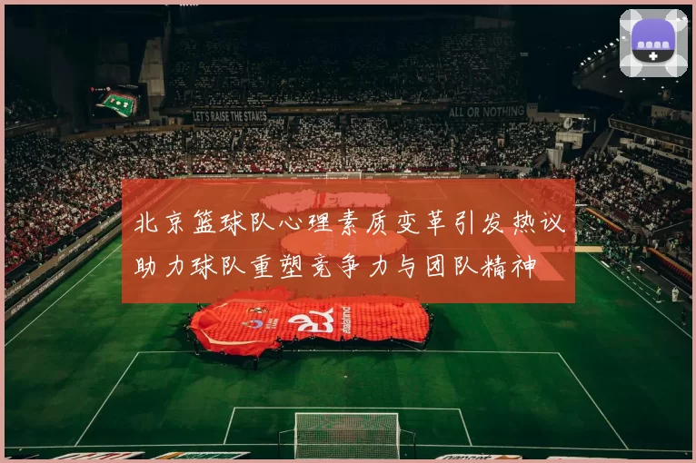 北京篮球队心理素质变革引发热议助力球队重塑竞争力与团队精神