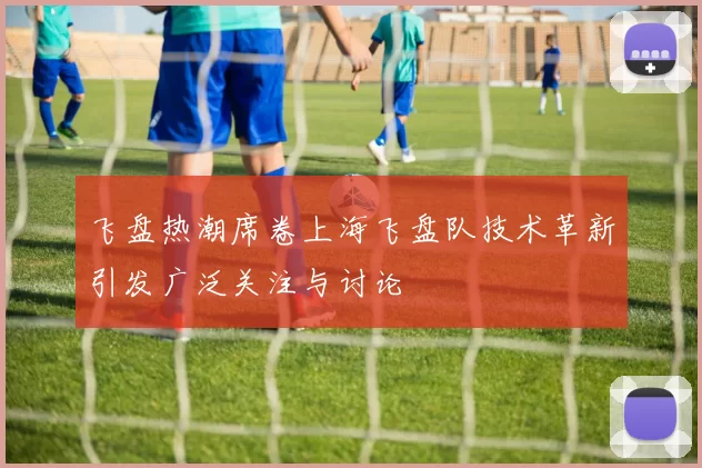 飞盘热潮席卷上海飞盘队技术革新引发广泛关注与讨论