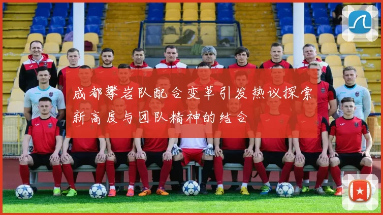 成都攀岩队配合变革引发热议探索新高度与团队精神的结合
