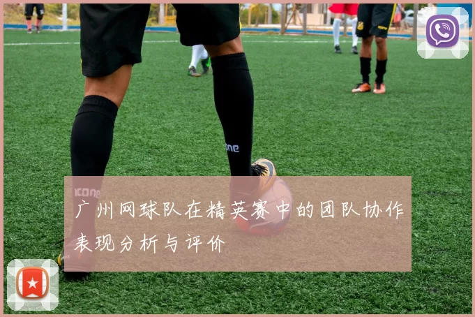 广州网球队在精英赛中的团队协作表现分析与评价
