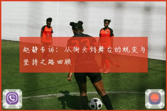 赵静专访：从街头到舞台的蜕变与坚持之路回顾