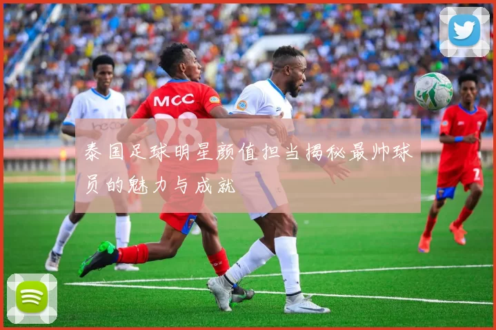 泰国足球明星颜值担当揭秘最帅球员的魅力与成就