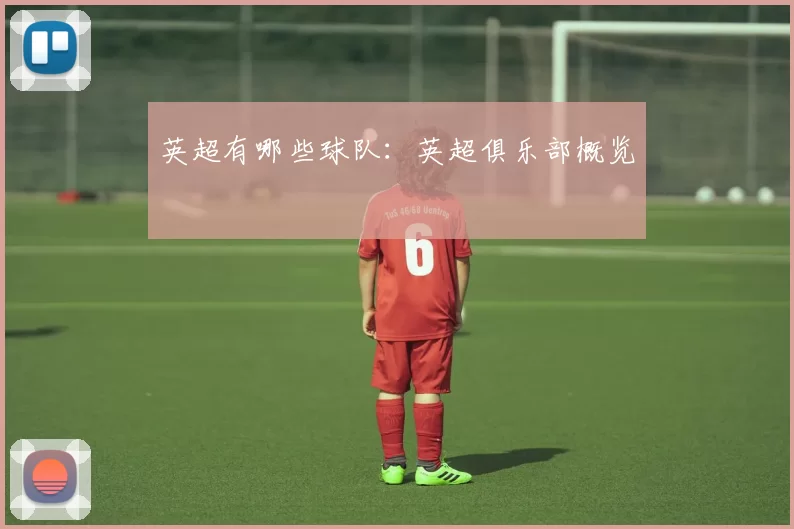 英超有哪些球队：英超俱乐部概览